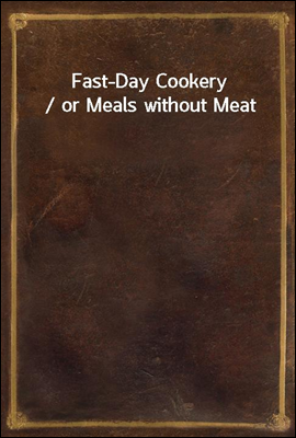 Fast-Day Cookery / or Meals without Meat