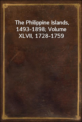 The Philippine Islands, 1493-1898; Volume XLVII, 1728-1759