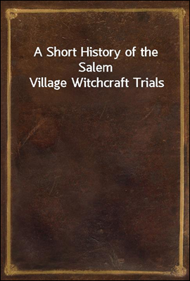 A Short History of the Salem Village Witchcraft Trials