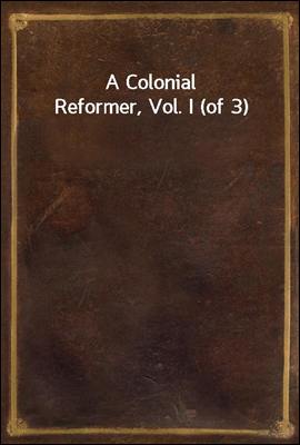 A Colonial Reformer, Vol. I (of 3)