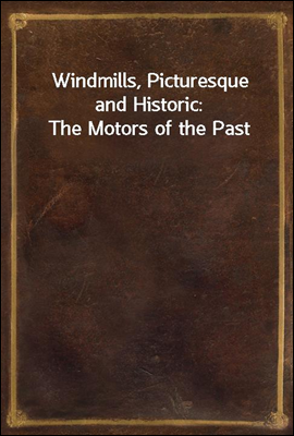 Windmills, Picturesque and Historic: The Motors of the Past