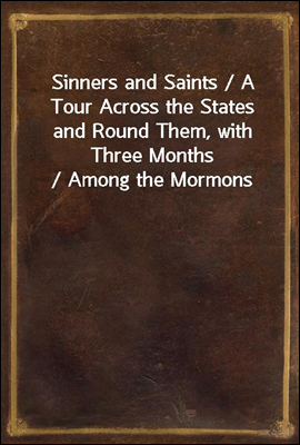 Sinners and Saints / A Tour Across the States and Round Them, with Three Months / Among the Mormons