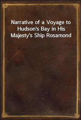 Narrative of a Voyage to Hudson`s Bay in His Majesty`s Ship Rosamond