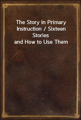 The Story in Primary Instruction / Sixteen Stories and How to Use Them