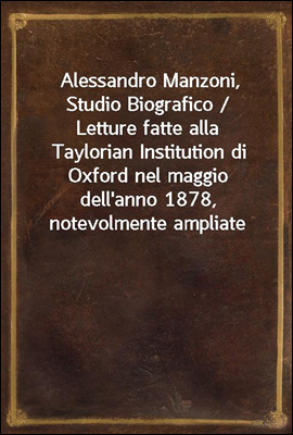 Alessandro Manzoni, Studio Biografico / Letture fatte alla Taylorian Institution di Oxford nel maggio dell'anno 1878, notevolmente ampliate