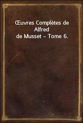 Œuvres Completes de Alfred de Musset ? Tome 6.