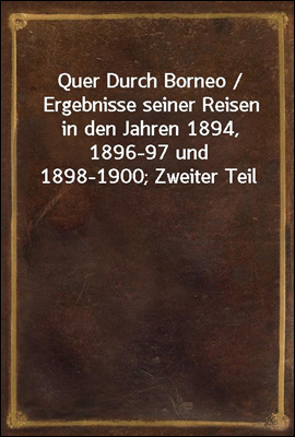 Quer Durch Borneo / Ergebnisse seiner Reisen in den Jahren 1894, 1896-97 und 1898-1900; Zweiter Teil