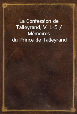 La Confession de Talleyrand, V. 1-5 / Memoires du Prince de Talleyrand
