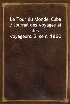Le Tour du Monde; Cuba / Journal des voyages et des voyageurs; 2. sem. 1860