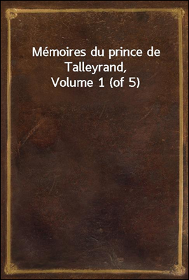 Memoires du prince de Talleyrand, Volume 1 (of 5)