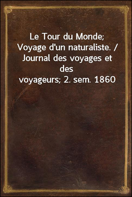 Le Tour du Monde; Voyage d'un naturaliste. / Journal des voyages et des voyageurs; 2. sem. 1860