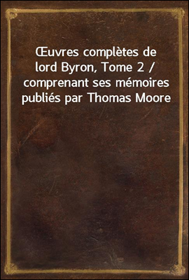 uvres completes de lord Byron, Tome 2 / comprenant ses memoires publies par Thomas Moore