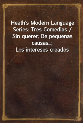 Heath`s Modern Language Series: Tres Comedias / Sin querer; De pequenas causas...; Los intereses creados