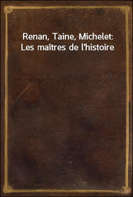 Renan, Taine, Michelet: Les maitres de l`histoire