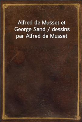 Alfred de Musset et George Sand / dessins par Alfred de Musset