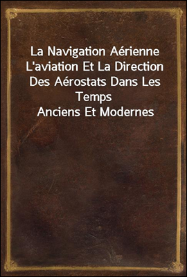 La Navigation Aerienne L`aviation Et La Direction Des Aerostats Dans Les Temps Anciens Et Modernes