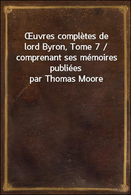 Œuvres completes de lord Byron, Tome 7 / comprenant ses memoires publiees par Thomas Moore