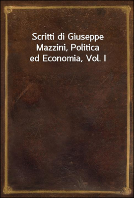 Scritti di Giuseppe Mazzini, Politica ed Economia, Vol. I