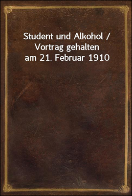 Student und Alkohol / Vortrag gehalten am 21. Februar 1910