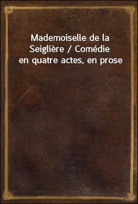 Mademoiselle de la Seigliere / Comedie en quatre actes, en prose