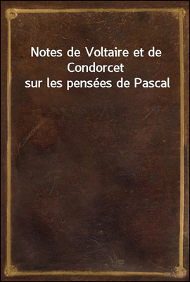 Notes de Voltaire et de Condorcet sur les pensees de Pascal