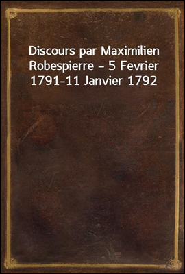 Discours par Maximilien Robespierre ? 5 Fevrier 1791-11 Janvier 1792