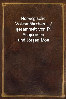Norwegische Volksmahrchen I. / gesammelt von P. Asbjornsen und Jorgen Moe