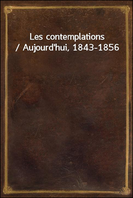 Les contemplations / Aujourd`hui, 1843-1856