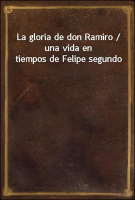 La gloria de don Ramiro / una vida en tiempos de Felipe segundo