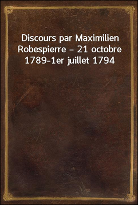 Discours par Maximilien Robespierre ? 21 octobre 1789-1er juillet 1794