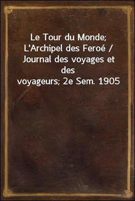 Le Tour du Monde; L'Archipel des Feroe / Journal des voyages et des voyageurs; 2e Sem. 1905