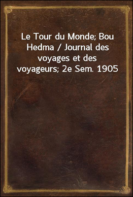 Le Tour du Monde; Bou Hedma / Journal des voyages et des voyageurs; 2e Sem. 1905