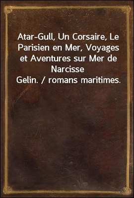 Atar-Gull, Un Corsaire, Le Parisien en Mer, Voyages et Aventures sur Mer de Narcisse Gelin. / romans maritimes.