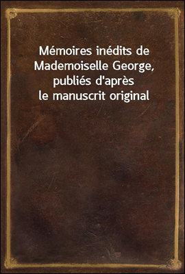 Memoires inedits de Mademoiselle George, publies d'apres le manuscrit original