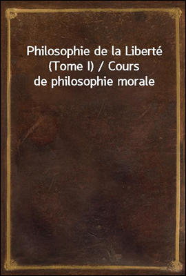 Philosophie de la Liberte (Tome I) / Cours de philosophie morale