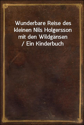 Wunderbare Reise des kleinen Nils Holgersson mit den Wildgansen / Ein Kinderbuch