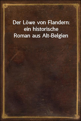 Der Lowe von Flandern: ein historische Roman aus Alt-Belgien