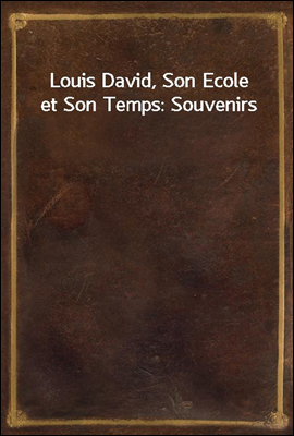 Louis David, Son Ecole et Son Temps: Souvenirs