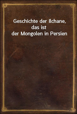 Geschichte der Ilchane, das ist der Mongolen in Persien