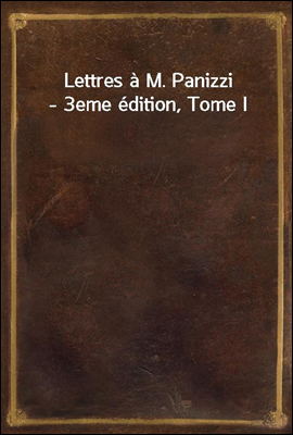 Lettres a M. Panizzi - 3eme edition, Tome I