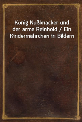 Konig Nuknacker und der arme Reinhold / Ein Kindermahrchen in Bildern