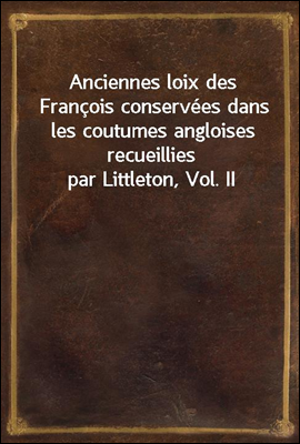 Anciennes loix des Francois conservees dans les coutumes angloises recueillies par Littleton, Vol. II