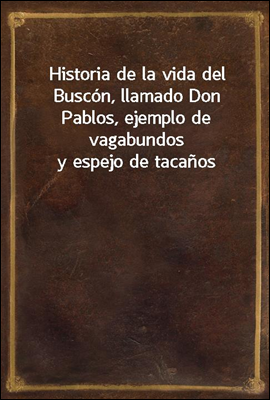 Historia de la vida del Buscon, llamado Don Pablos, ejemplo de vagabundos y espejo de tacanos