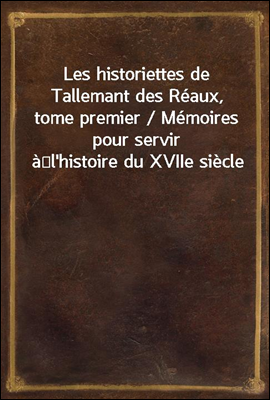 Les historiettes de Tallemant des Reaux, tome premier / Memoires pour servir a?l'histoire du XVIIe siecle