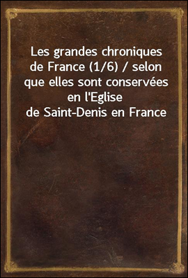 Les grandes chroniques de France (1/6) / selon que elles sont conservees en l'Eglise de Saint-Denis en France