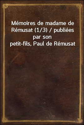 Memoires de madame de Remusat (1/3) / publiees par son petit-fils, Paul de Remusat