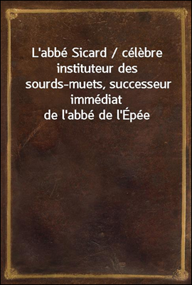 L`abbe Sicard / celebre instituteur des sourds-muets, successeur immediat de l`abbe de l`Epee