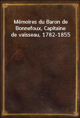 Memoires du Baron de Bonnefoux, Capitaine de vaisseau, 1782-1855