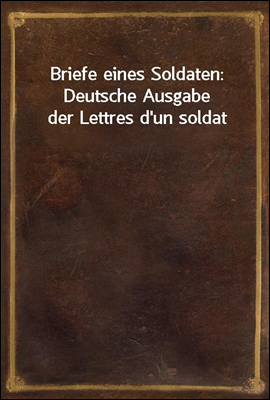 Briefe eines Soldaten: Deutsche Ausgabe der Lettres d'un soldat