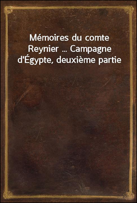 Memoires du comte Reynier ... Campagne d`Egypte, deuxieme partie